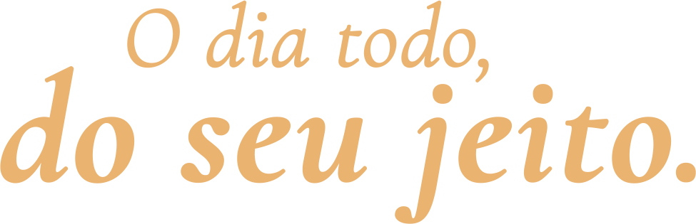 O dia todo, do seu jeito.